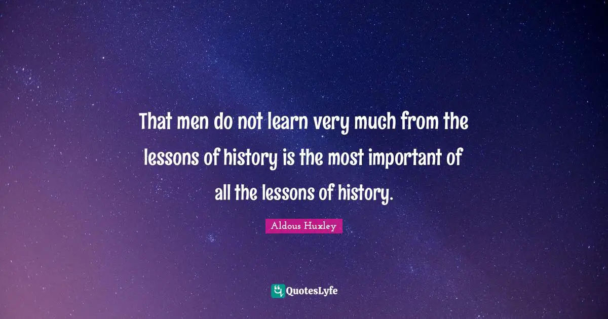 That men do not learn very much from the lessons of history is the most important of all the lessons of history.