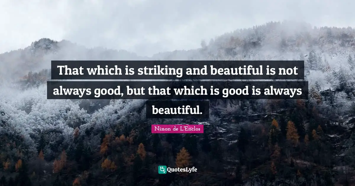 Ninon De L'Enclos Quotes: "That which is striking and beautiful is not always good, but that which is good is always beautiful."