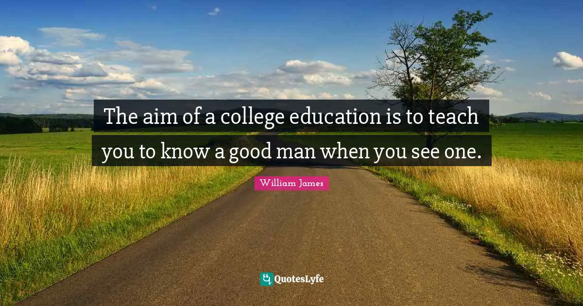 The aim of a college education is to teach you to know a good man when you see one.