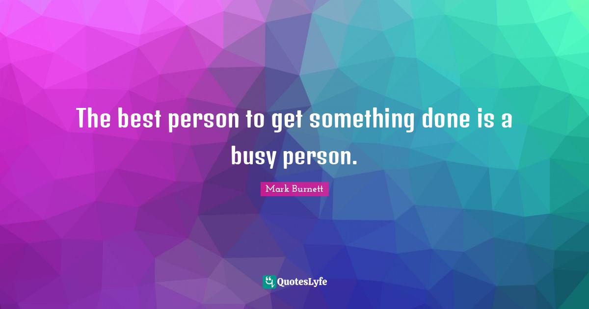 The best person to get something done is a busy person.
