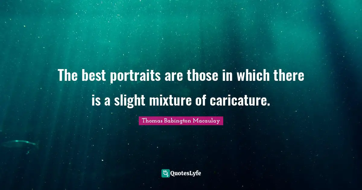 J. C. Macaulay Quotes: "The best portraits are those in which there is a slight mixture of caricature."