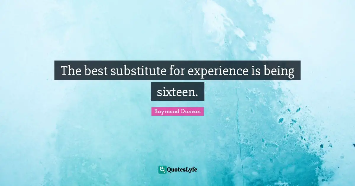 The best substitute for experience is being sixteen.