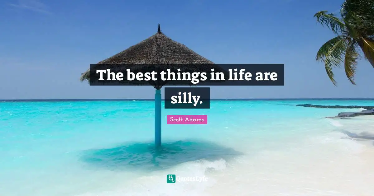 The best things in life are silly.