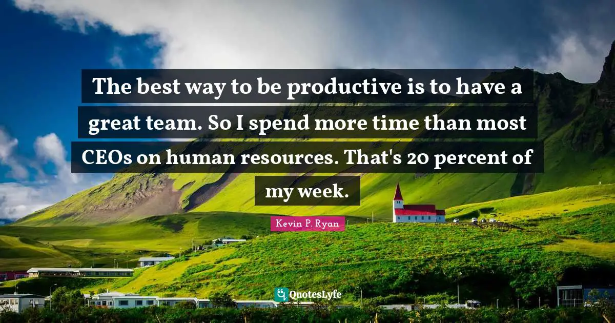 The best way to be productive is to have a great team. So I spend more time than most CEOs on human resources. That's 20 percent of my week.