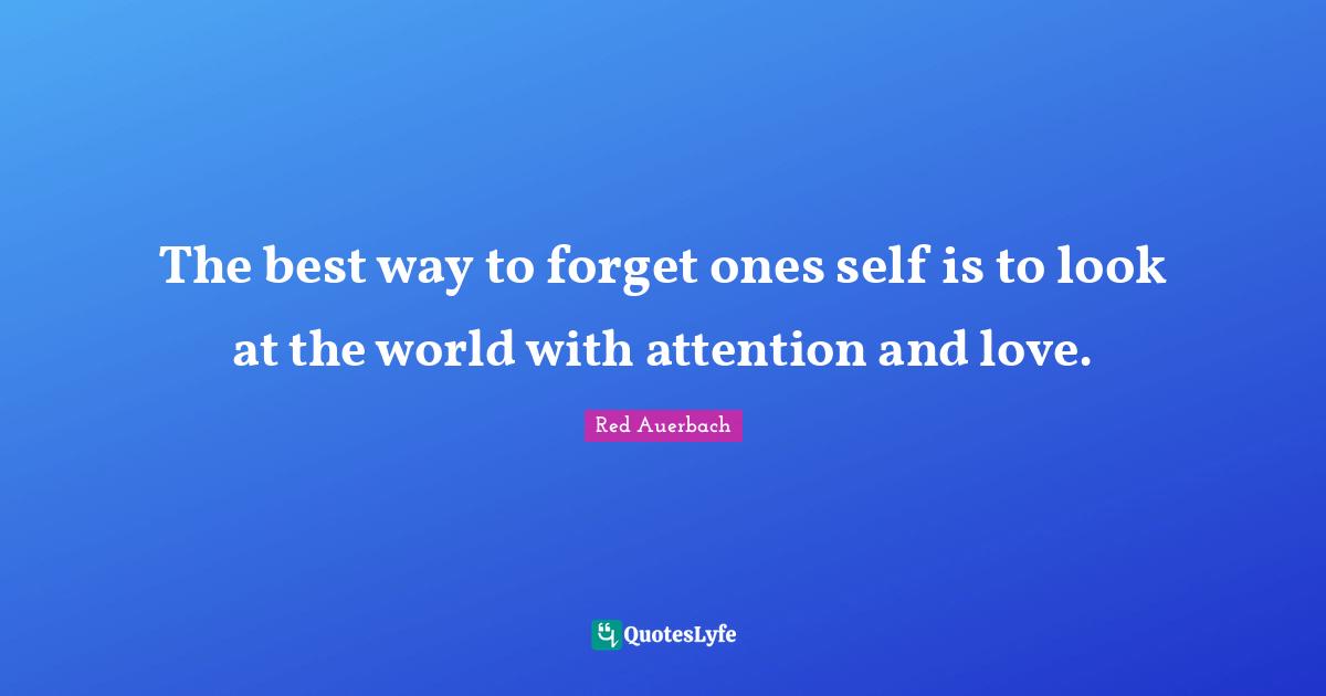 Self Love Quotes: "The best way to forget ones self is to look at the world with attention and love."