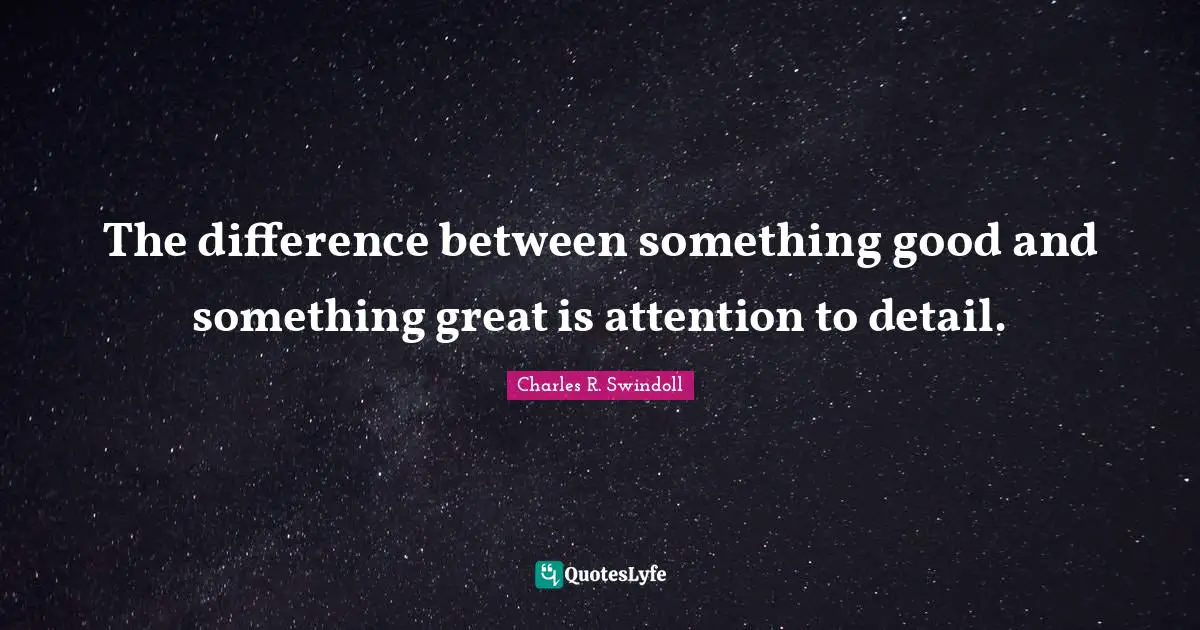 The difference between something good and something great is attention to detail.