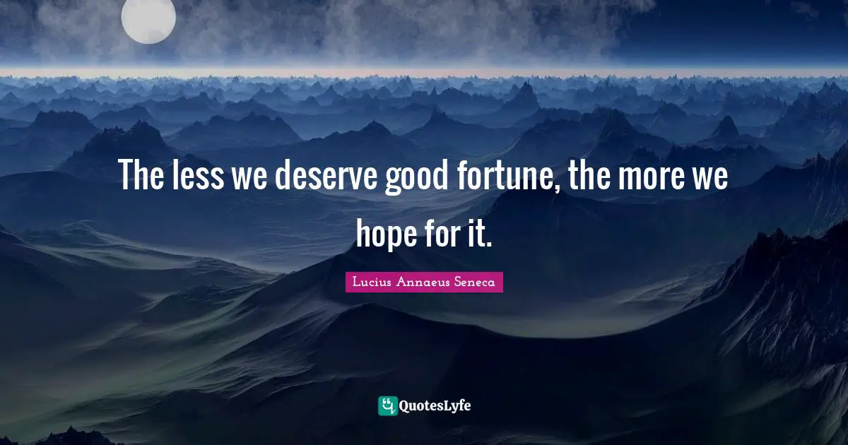Lucius Annaeus Seneca Quotes: The less we deserve good fortune, the more we hope for it.