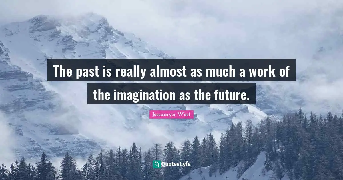 The past is really almost as much a work of the imagination as the future.