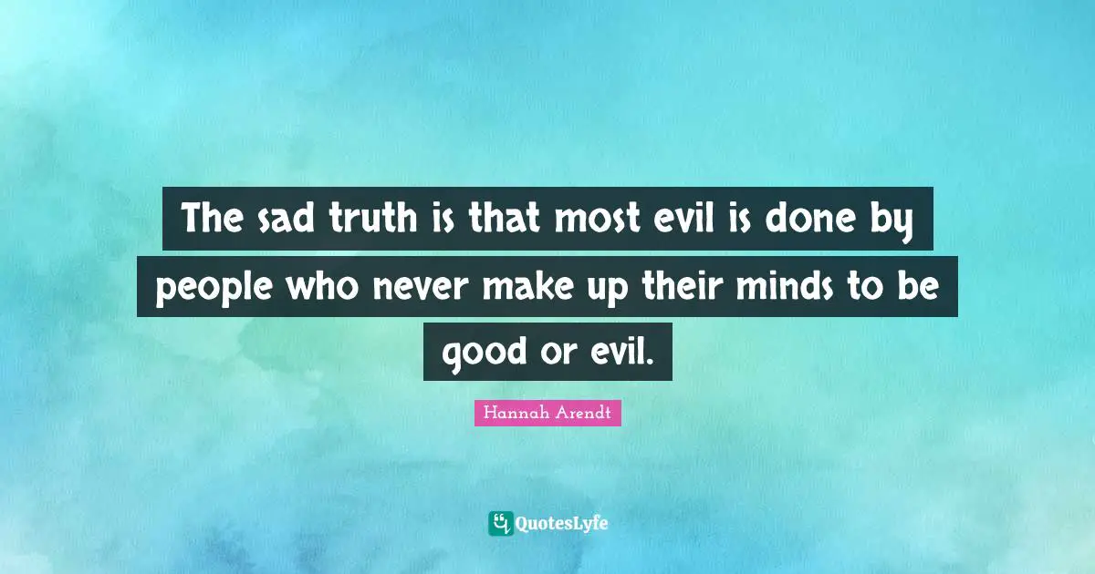 The sad truth is that most evil is done by people who never make up their minds to be good or evil.