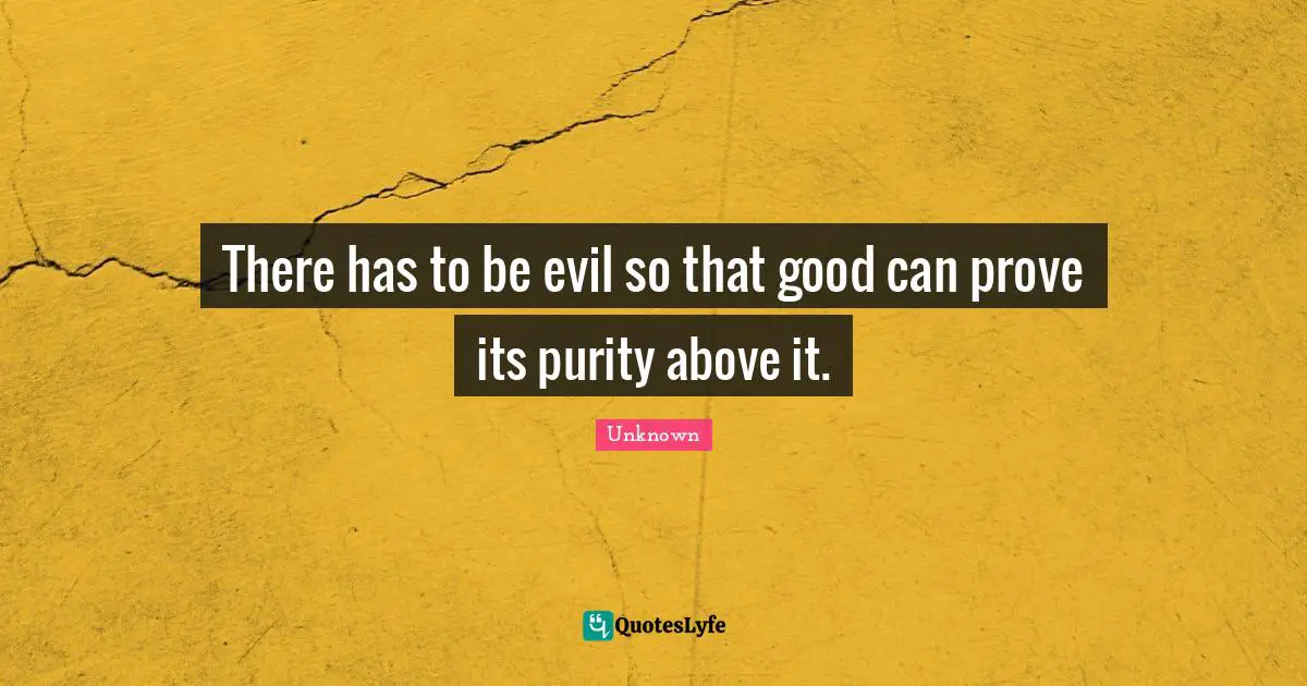 Purity Quotes: "There has to be evil so that good can prove its purity above it."