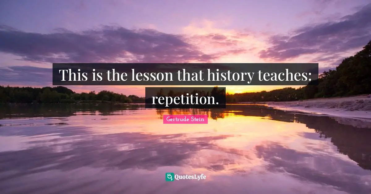 Gertrude Stein Quotes: "This is the lesson that history teaches: repetition."