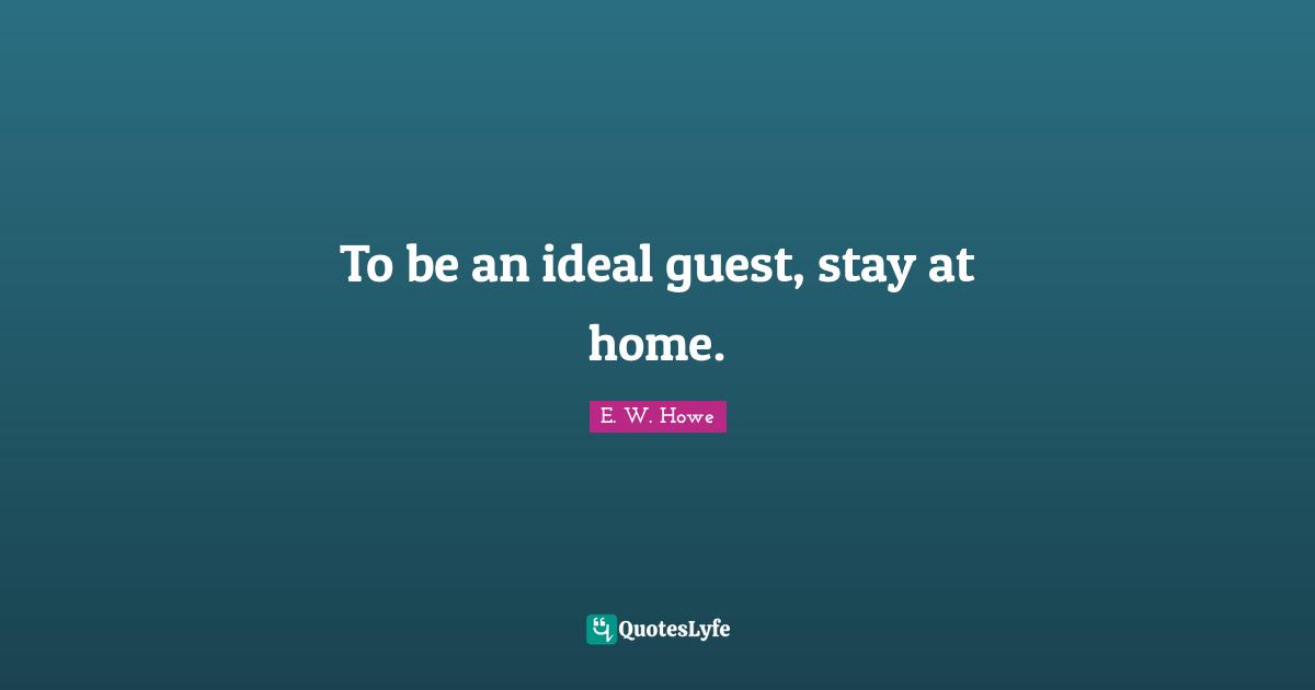 To be an ideal guest, stay at home.