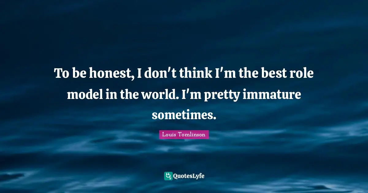H. M. Tomlinson Quotes: "To be honest, I don't think I'm the best role model in the world. I'm pretty immature sometimes."