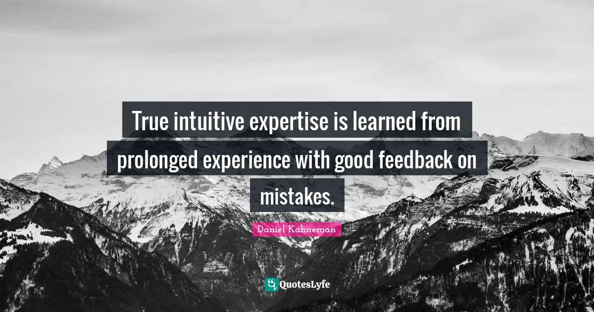 Daniel Kahneman Quotes: "True intuitive expertise is learned from prolonged experience with good feedback on mistakes."