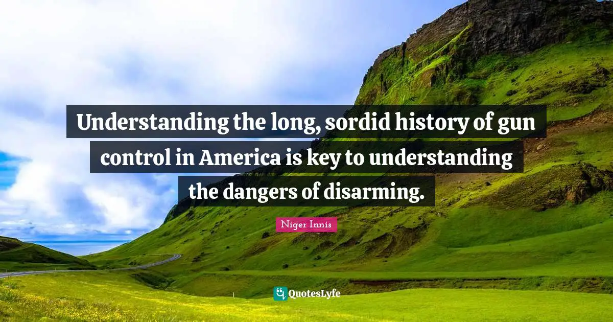 Gun Control Quotes: "Understanding the long, sordid history of gun control in America is key to understanding the dangers of disarming."