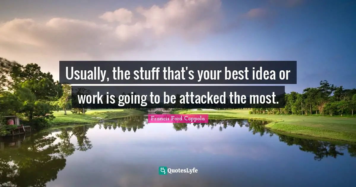 Usually, the stuff that's your best idea or work is going to be attacked the most.
