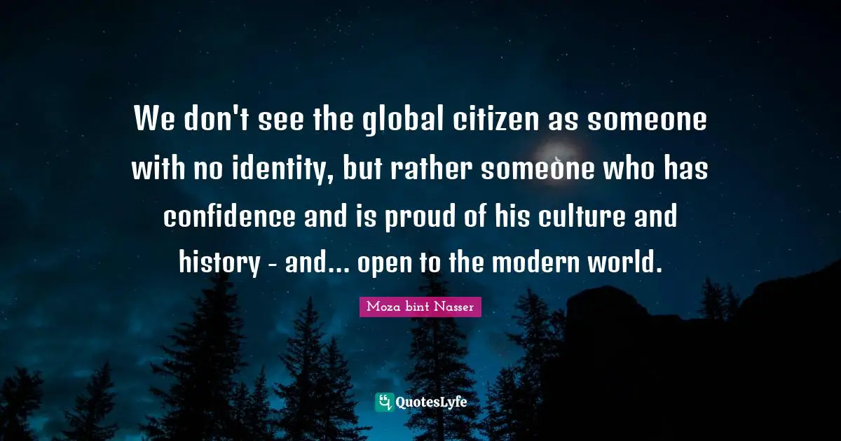 We don't see the global citizen as someone with no identity, but rather someone who has confidence and is proud of his culture and history - and... open to the modern world.