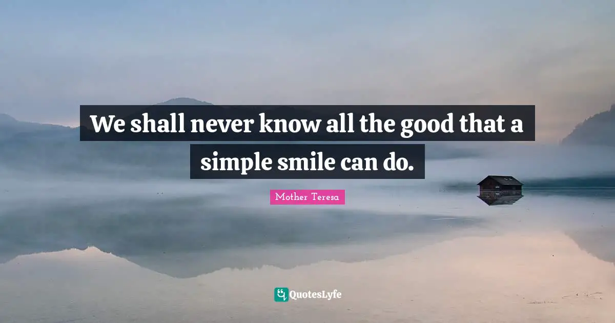 Mother Teresa Quotes: "We shall never know all the good that a simple smile can do."