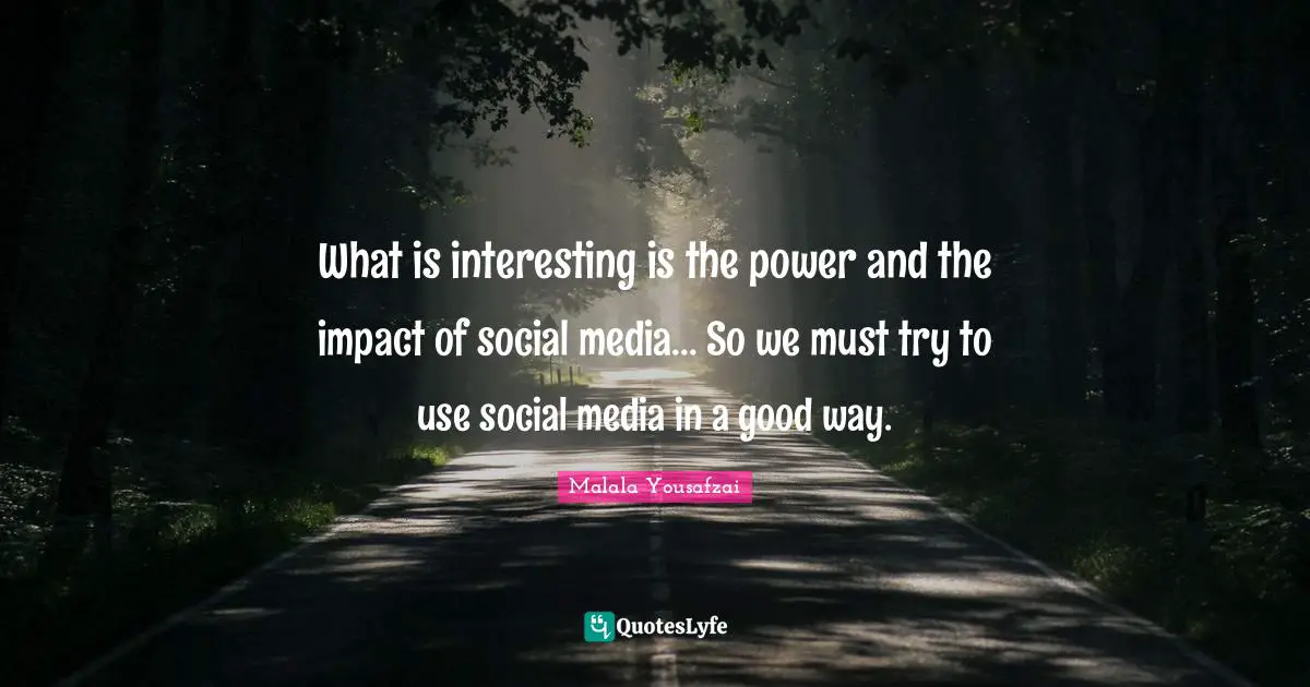 What is interesting is the power and the impact of social media... So we must try to use social media in a good way.