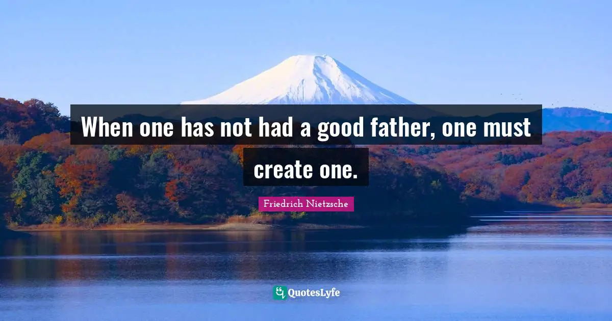 Create Quotes: "When one has not had a good father, one must create one."