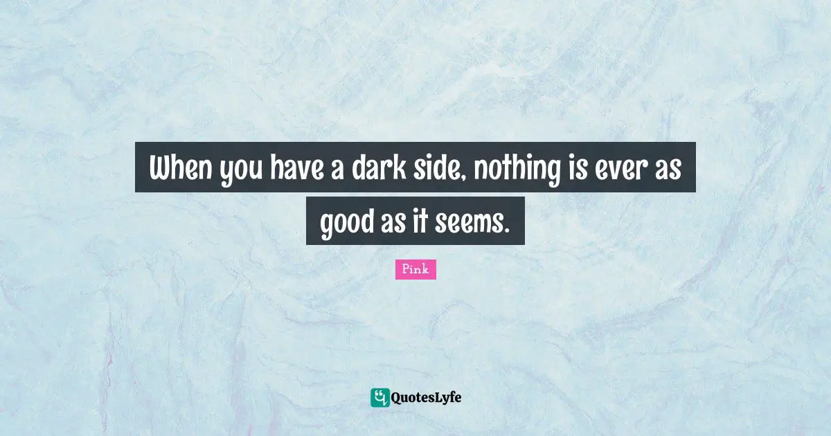 When you have a dark side, nothing is ever as good as it seems.