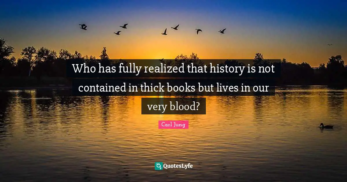 Who has fully realized that history is not contained in thick books but lives in our very blood?