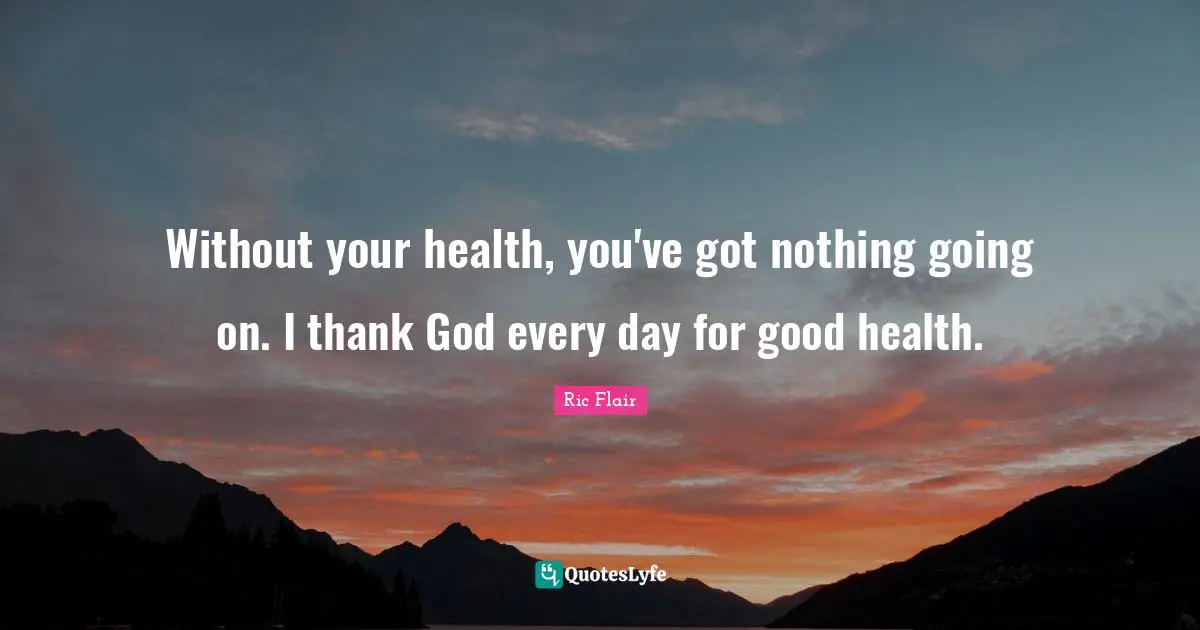 Ric Flair Quotes: "Without your health, you've got nothing going on. I thank God every day for good health."