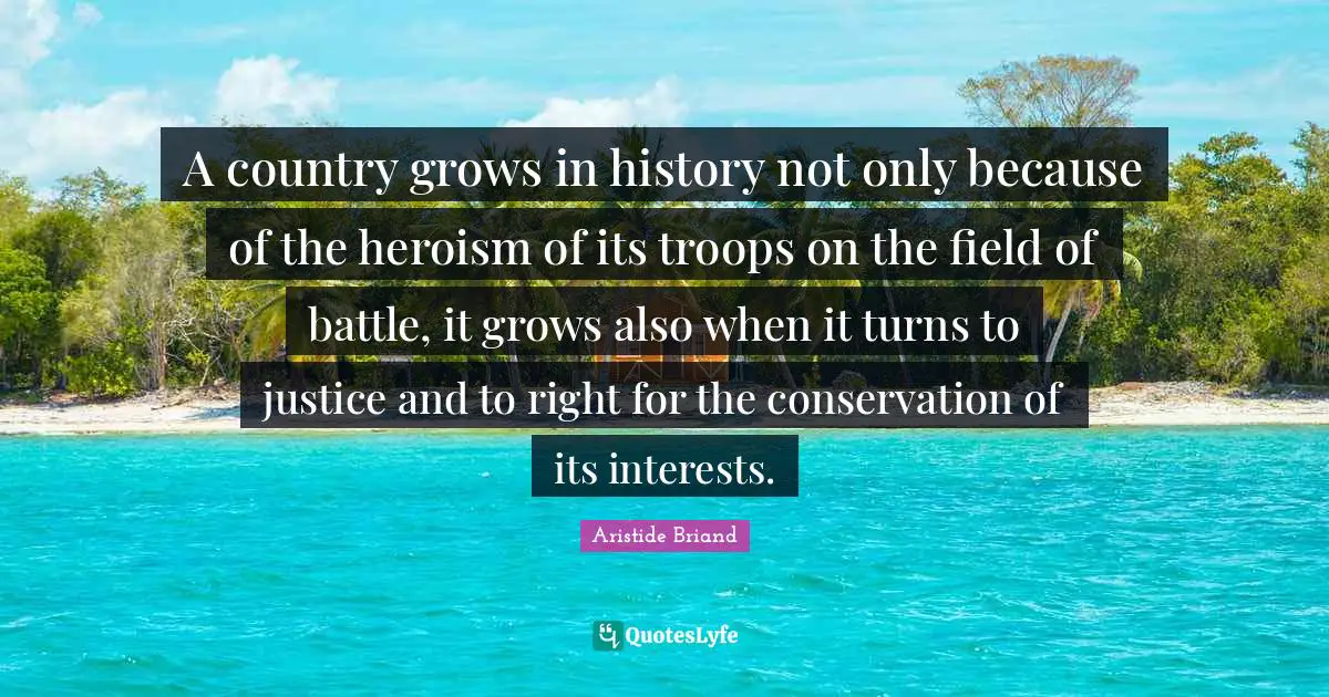 A country grows in history not only because of the heroism of its troops on the field of battle, it grows also when it turns to justice and to right for the conservation of its interests.