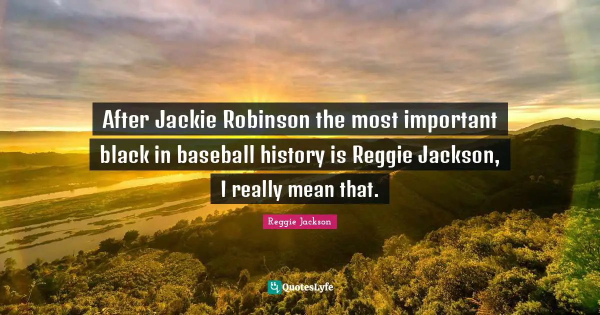 After Jackie Robinson the most important black in baseball history is Reggie Jackson, I really mean that.
