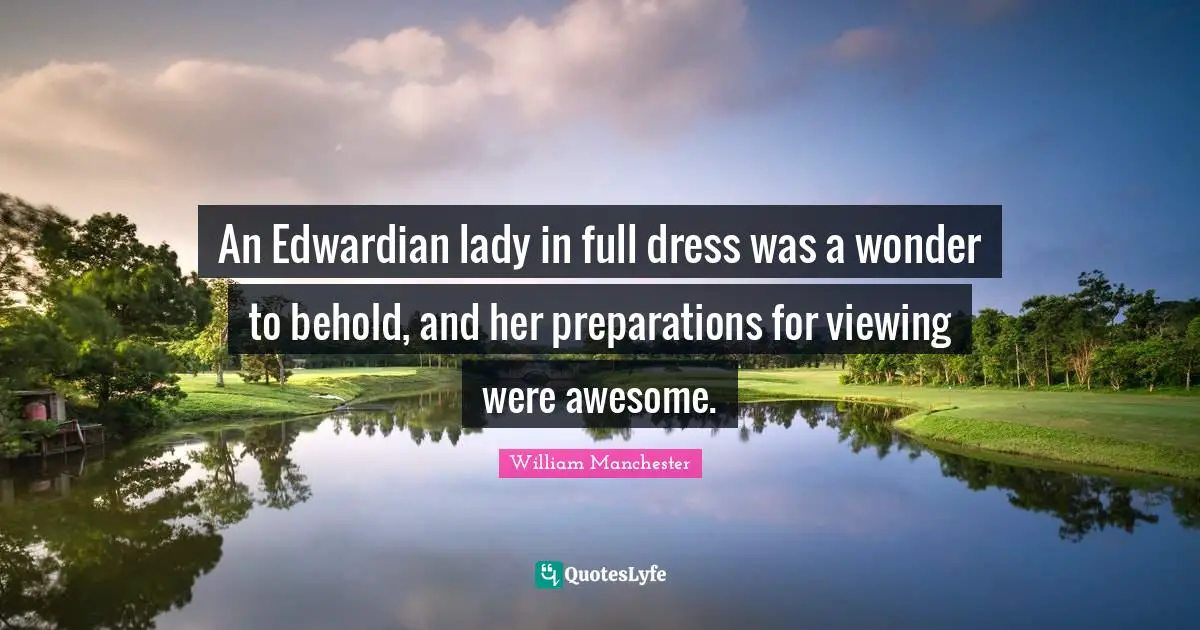 Dress Quotes: "An Edwardian lady in full dress was a wonder to behold, and her preparations for viewing were awesome."