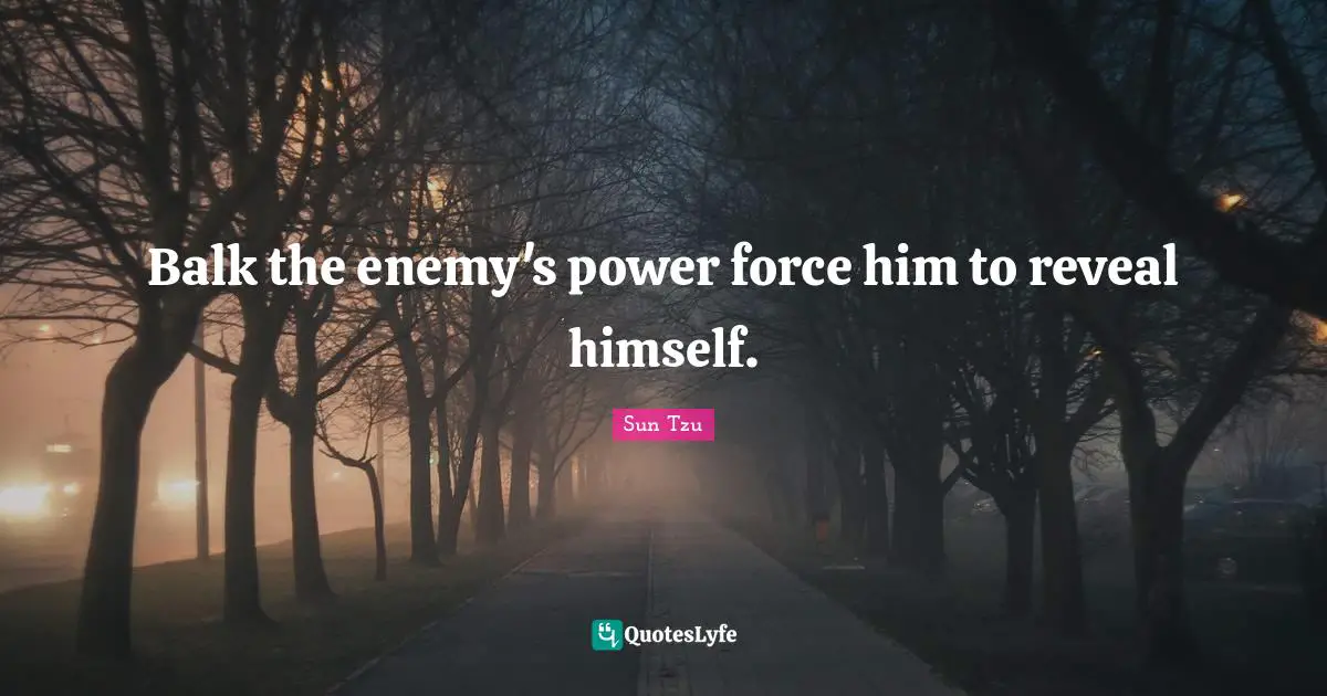 Balk the enemy's power force him to reveal himself.