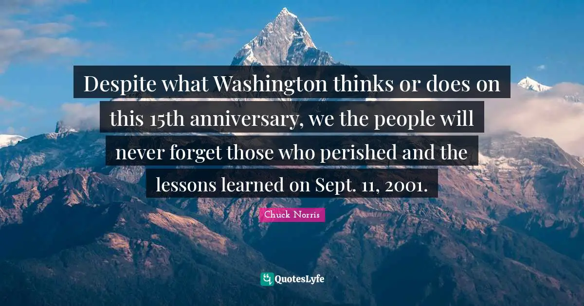 Chuck Norris Quotes: "Despite what Washington thinks or does on this 15th anniversary, we the people will never forget those who perished and the lessons learned on Sept. 11, 2001."