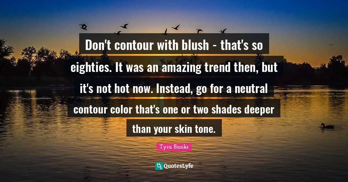 Don't contour with blush - that's so eighties. It was an amazing trend then, but it's not hot now. Instead, go for a neutral contour color that's one or two shades deeper than your skin tone.