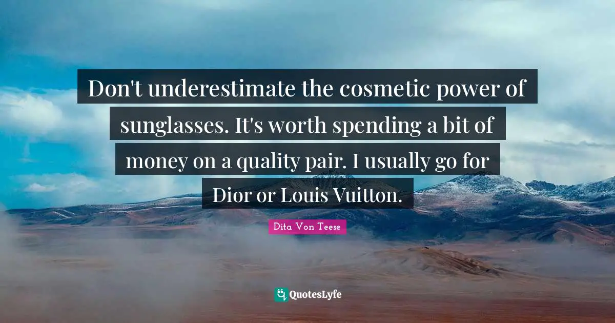 Don't underestimate the cosmetic power of sunglasses. It's worth spending a bit of money on a quality pair. I usually go for Dior or Louis Vuitton.