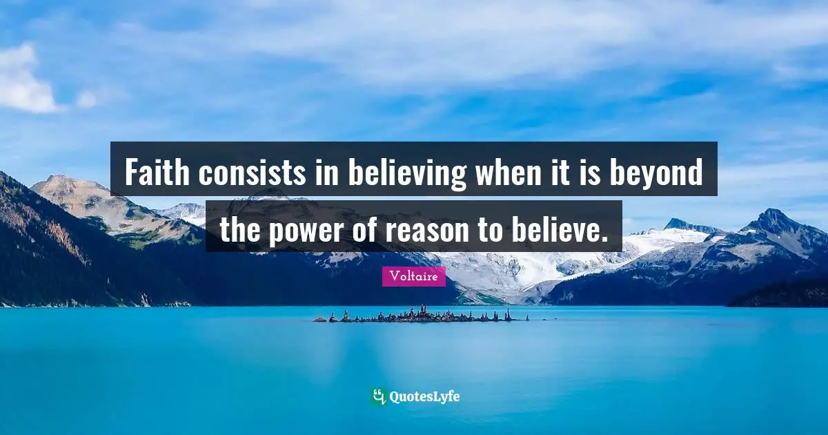Voltaire Quotes: Faith consists in believing when it is beyond the power of reason to believe.