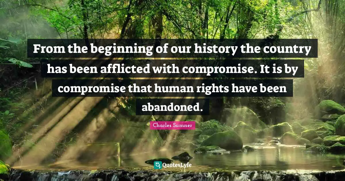 Compromise Quotes: "From the beginning of our history the country has been afflicted with compromise. It is by compromise that human rights have been abandoned."