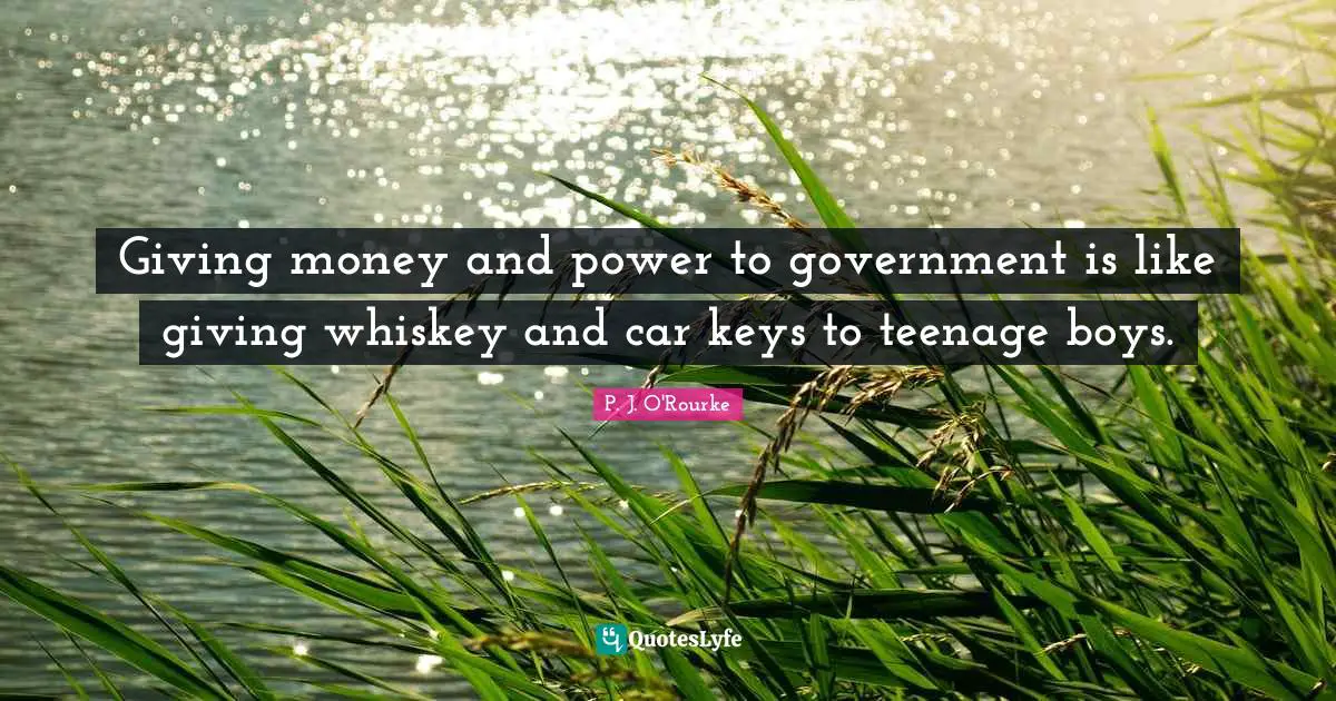 Car Quotes: "Giving money and power to government is like giving whiskey and car keys to teenage boys."