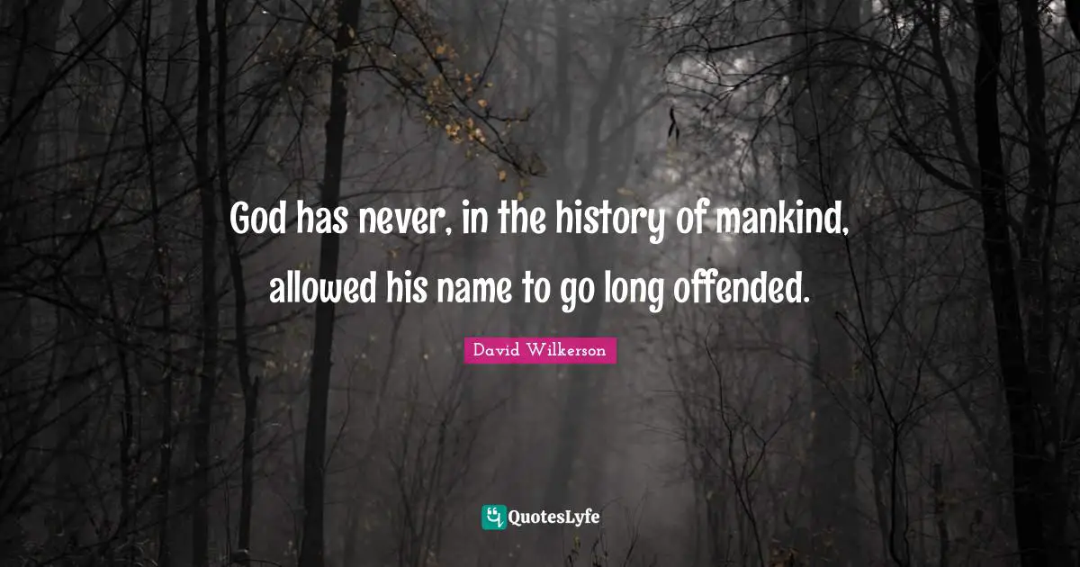 David Wilkerson Quotes: "God has never, in the history of mankind, allowed his name to go long offended."