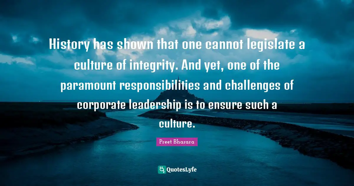 History has shown that one cannot legislate a culture of integrity. And yet, one of the paramount responsibilities and challenges of corporate leadership is to ensure such a culture.
