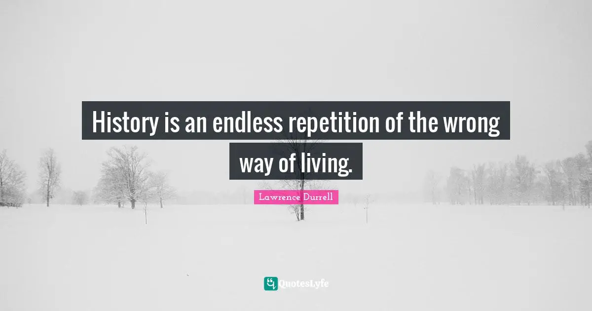 Lawrence Durrell Quotes: "History is an endless repetition of the wrong way of living."