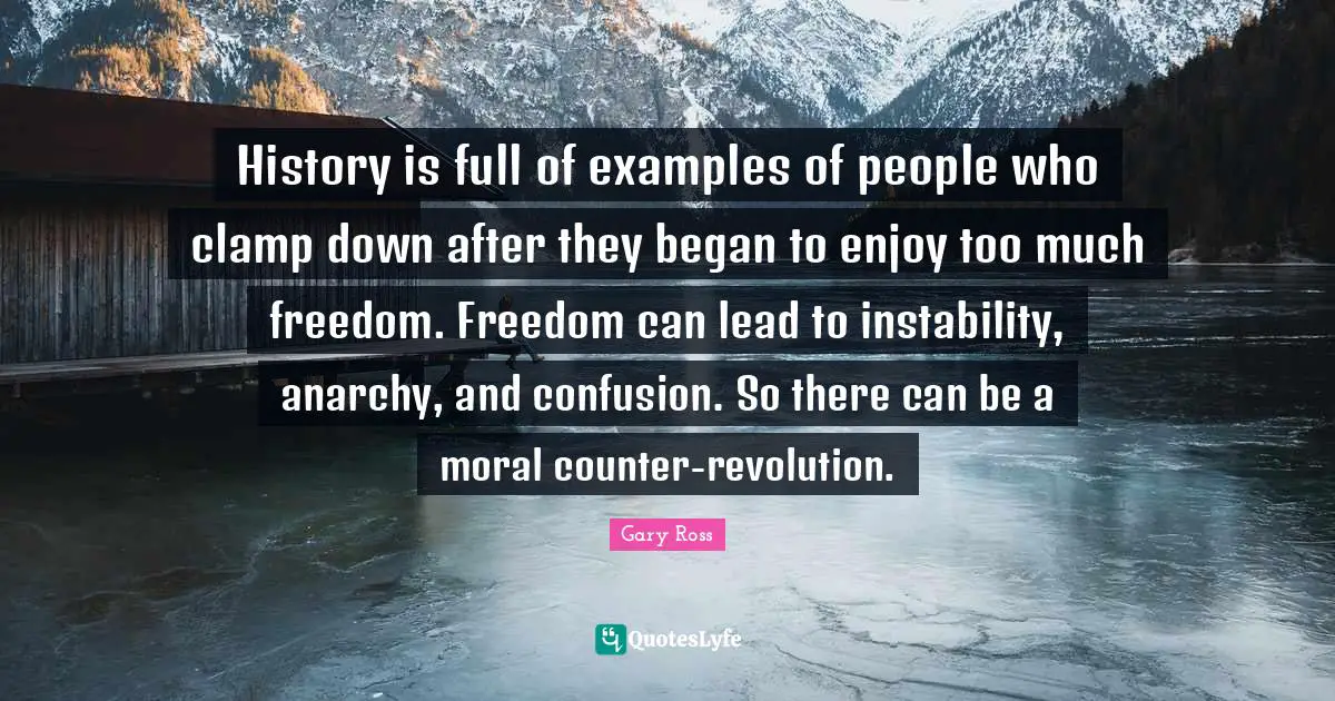History is full of examples of people who clamp down after they began to enjoy too much freedom. Freedom can lead to instability, anarchy, and confusion. So there can be a moral counter-revolution.