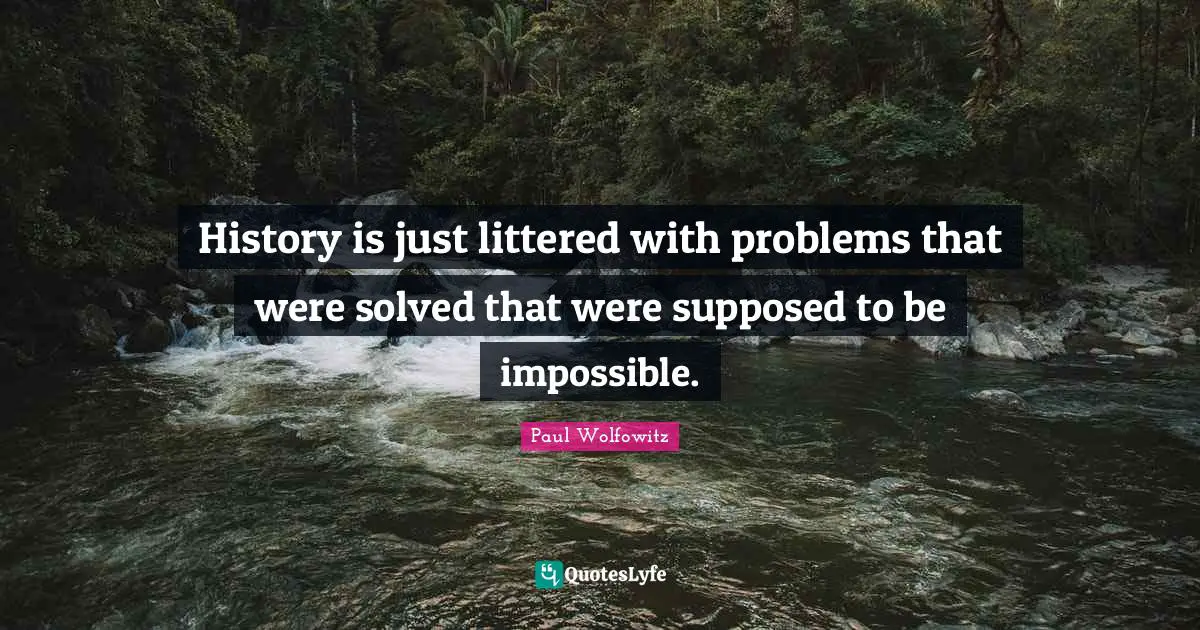 History is just littered with problems that were solved that were supposed to be impossible.