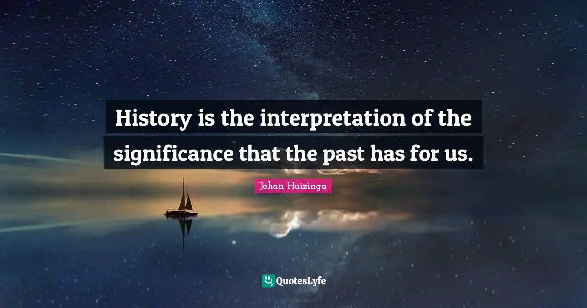 History is the interpretation of the significance that the past has for us.