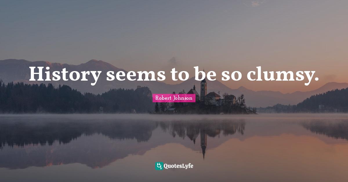 Clumsy Quotes: "History seems to be so clumsy."