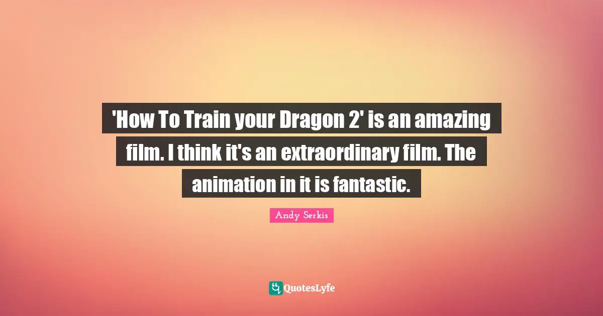 'How To Train your Dragon 2' is an amazing film. I think it's an extraordinary film. The animation in it is fantastic.