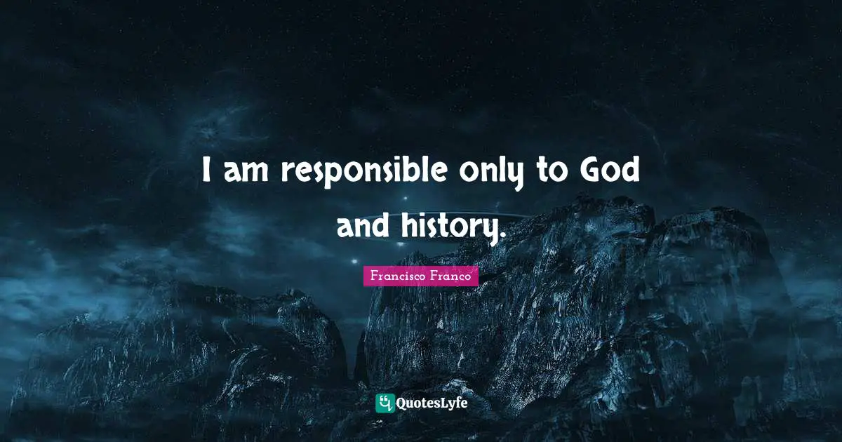 Responsible Quotes: "I am responsible only to God and history."