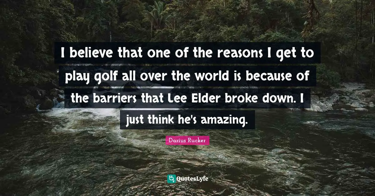 I believe that one of the reasons I get to play golf all over the world is because of the barriers that Lee Elder broke down. I just think he's amazing.