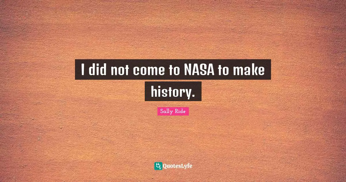 I did not come to NASA to make history.