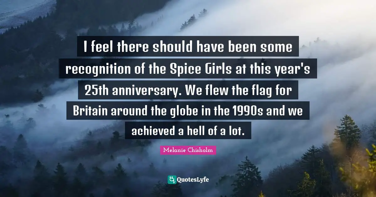 I feel there should have been some recognition of the Spice Girls at this year's 25th anniversary. We flew the flag for Britain around the globe in the 1990s and we achieved a hell of a lot.