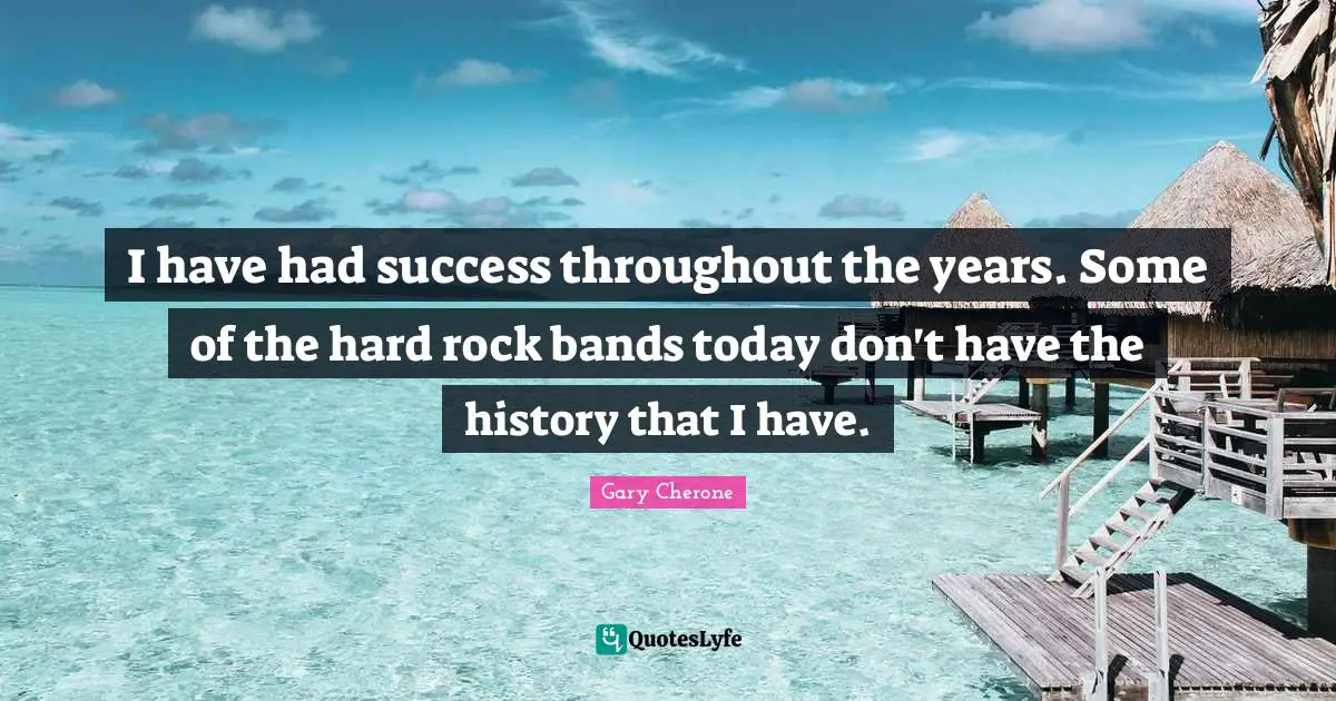 Gary Cherone Quotes: "I have had success throughout the years. Some of the hard rock bands today don't have the history that I have."